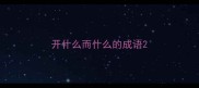 开什么而什么的成语