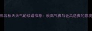 10个形容秋天天气的成语推荐秋高气爽与金风送爽的意境之美