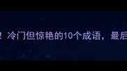 第一个字是因的成语冷门但惊艳的10个成语最后一个你肯定不知道