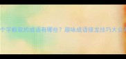 第二个字截取的成语有哪些趣味成语接龙技巧大公开