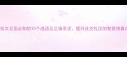 初次见面必知的10个成语及正确用法提升社交礼仪的智慧锦囊