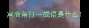 宫商角打一成语是什么