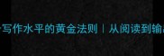 咬文嚼字提升写作水平的黄金法则从阅读到输出的文学进阶指南