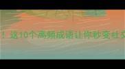 成语足以应对生活难题这10个高频成语让你秒变社交达人附超实用记忆法