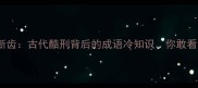 撩牙断齿古代酷刑背后的成语冷知识你敢看吗