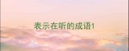 表示在听的成语