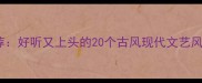 最受欢迎的四字成语网名推荐好听又上头的20个古风现代文艺风名字及寓意附起名技巧