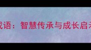 20个适合给孩子寄语的成语智慧传承与成长启示附成语及使用场景