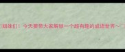 姐妹们今天要带大家解锁一个超有趣的成语世界