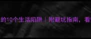 捡了芝麻丢了西瓜的10个生活陷阱附避坑指南看完少走5年弯路