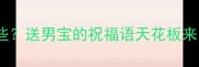 恭喜生男孩的成语有哪些送男宝的祝福语天花板来了满月宴百天宴必看