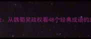 三国成语全从魏蜀吴政权看48个经典成语的出处与演变