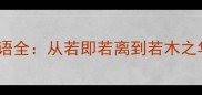 50个常见若字成语全从若即若离到若木之华的用法与内涵