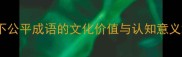 不公平成语的文化价值与认知意义