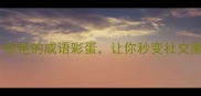 彩虹成语秀12个惊艳的成语彩蛋让你秒变社交圈最靓的成语王
