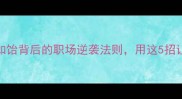 必学甘之如饴背后的职场逆袭法则用这5招让你升职加薪