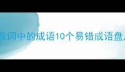 四字成语第四歌歌词中的成语10个易错成语盘点附用法示例
