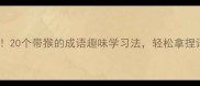 小学必考20个带猴的成语趣味学习法轻松拿捏语文考试