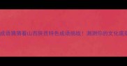 秦晋成语猜猜看山西陕西特色成语挑战测测你的文化底蕴