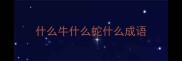 什么牛什么蛇什么成语