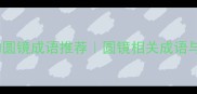 10个必知的圆镜成语推荐圆镜相关成语与使用指南