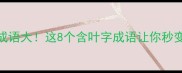 有眼有叶成语大这8个含叶字成语让你秒变表达高手