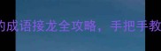 必学从茧到香的成语接龙全攻略手把手教你玩转传统文化