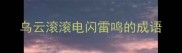 乌云滚滚电闪雷鸣的成语