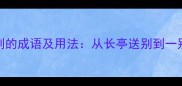 10个经典表示分别的成语及用法从长亭送别到一别两宽的离别智慧