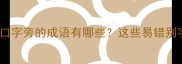 四字成语大口字旁的成语有哪些这些易错别字你中了几个