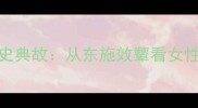5个西施相关成语及历史典故从东施效颦看女性智慧与成语文化启示