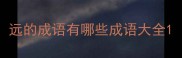 远的成语有哪些成语大全