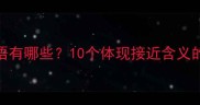 临近的成语有哪些10个体现接近含义的智慧表达