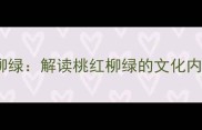 四字成语桃红柳绿解读桃红柳绿的文化内涵与自然之美