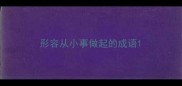 形容从小事做起的成语