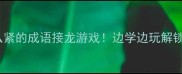 30个不什么紧的成语接龙游戏边学边玩解锁大脑潜能