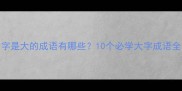 第二个大字是大的成语有哪些10个必学大字成语全语文干货
