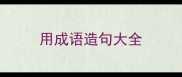 用成语造句大全