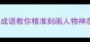 实用指南20个生动成语教你精准刻画人物神态写作不再空洞