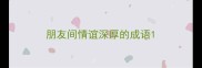 朋友间情谊深厚的成语