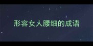 形容女人腰细的成语