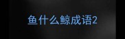 鱼什么鲸成语