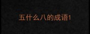 五什么八的成语
