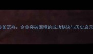 破釜沉舟企业突破困境的成功秘诀与历史启示