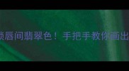 翠羽流光解锁唇间翡翠色手把手教你画出高级感裸唇妆
