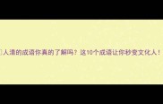人清的成语你真的了解吗这10个成语让你秒变文化人