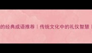 10个带礼字的经典成语推荐传统文化中的礼仪智慧必看合集