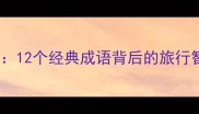 观花赏月游成语12个经典成语背后的旅行智慧与职场启示