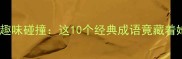 美女与成语的趣味碰撞这10个经典成语竟藏着她的人生智慧