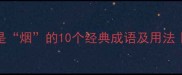 第三个字是烟的10个经典成语及用法成语大全